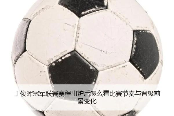 丁俊晖冠军联赛赛程出炉后怎么看比赛节奏与晋级前景变化